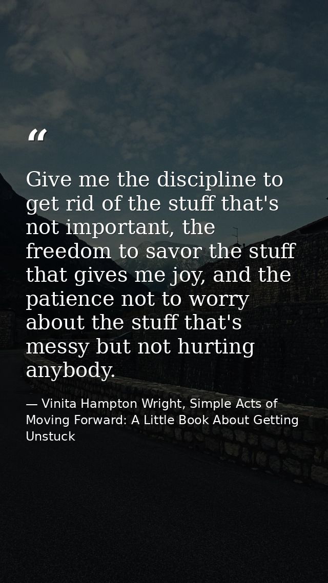 Give me the discipline to get rid of the stuff that's not important, the freedom to savor the stuff that gives me joy, a — Vinita Hampton Wright, Simple Acts of Moving Forward: A Little Book About Getting Unstuck
