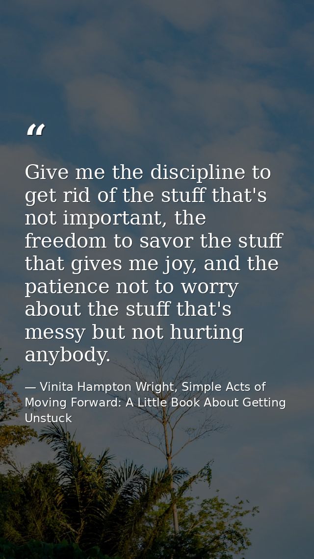 Give me the discipline to get rid of the stuff that's not important, the freedom to savor the stuff that gives me joy, a — Vinita Hampton Wright, Simple Acts of Moving Forward: A Little Book About Getting Unstuck