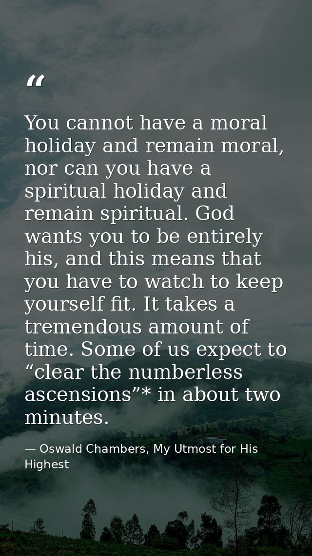 You cannot have a moral holiday and remain moral, nor can you have a spiritual holiday and remain spiritual. God wants y — Oswald Chambers, My Utmost for His Highest