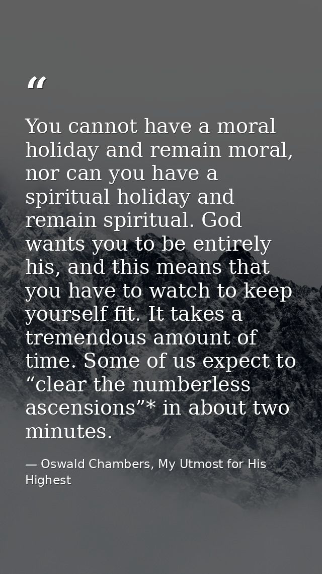 You cannot have a moral holiday and remain moral, nor can you have a spiritual holiday and remain spiritual. God wants y — Oswald Chambers, My Utmost for His Highest