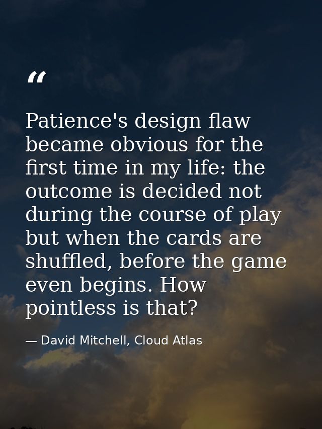 Patience's design flaw became obvious for the first time in my life: the outcome is decided not during the course of pla — David Mitchell, Cloud Atlas