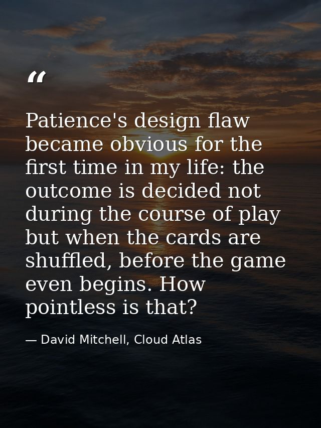 Patience's design flaw became obvious for the first time in my life: the outcome is decided not during the course of pla — David Mitchell, Cloud Atlas