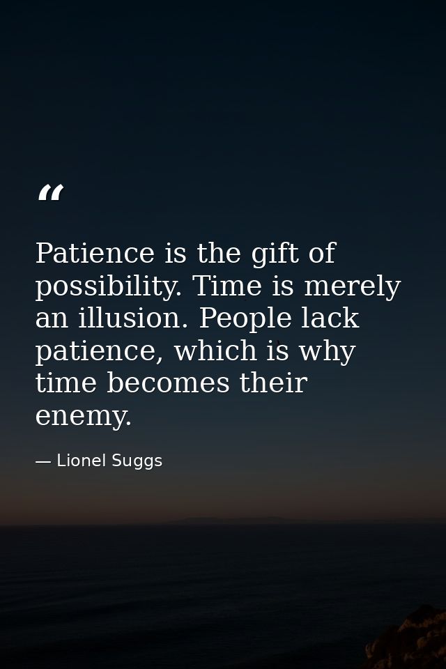 Patience is the gift of possibility. Time is merely an illusion. People lack patience, which is why time becomes their e — Lionel Suggs