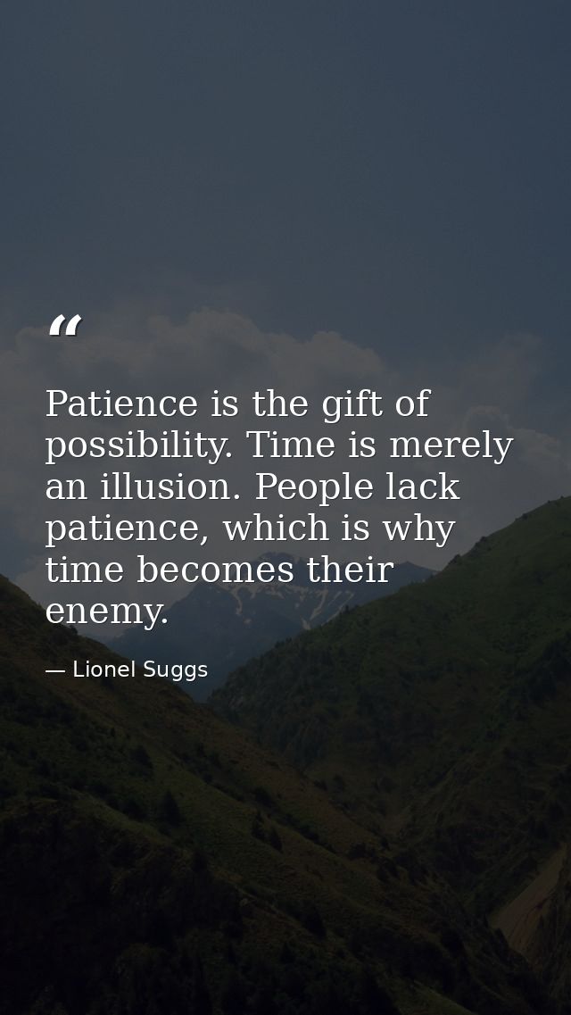 Patience is the gift of possibility. Time is merely an illusion. People lack patience, which is why time becomes their e — Lionel Suggs