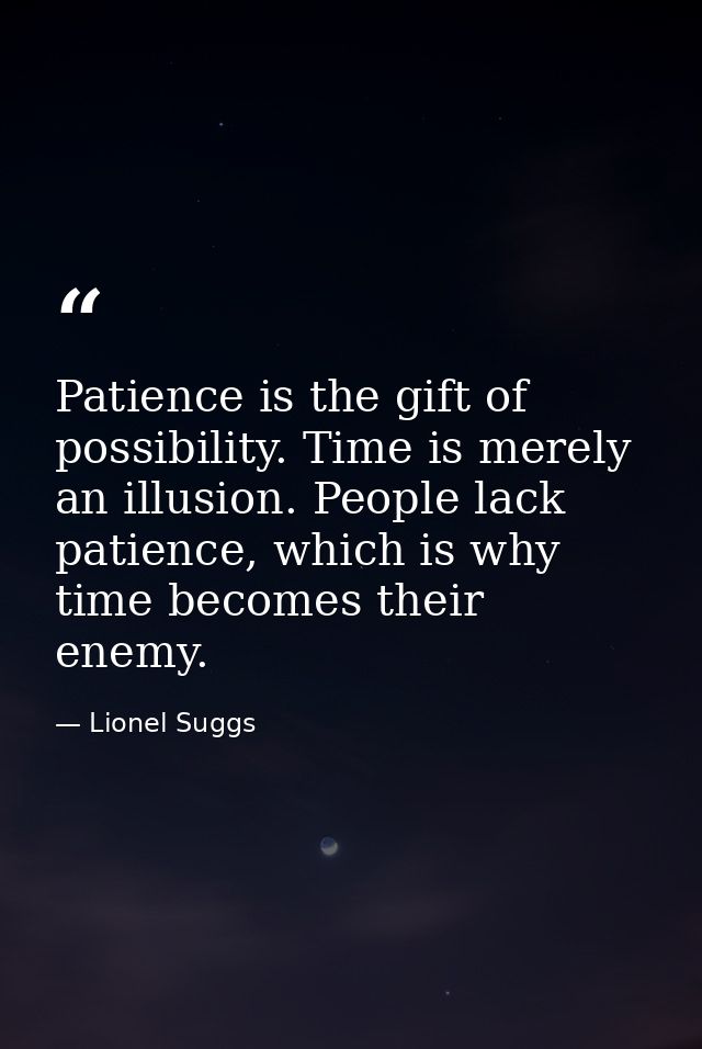 Patience is the gift of possibility. Time is merely an illusion. People lack patience, which is why time becomes their e — Lionel Suggs