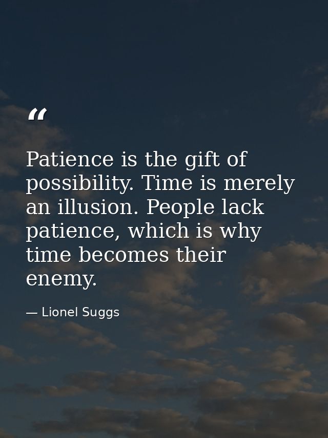 Patience is the gift of possibility. Time is merely an illusion. People lack patience, which is why time becomes their e — Lionel Suggs