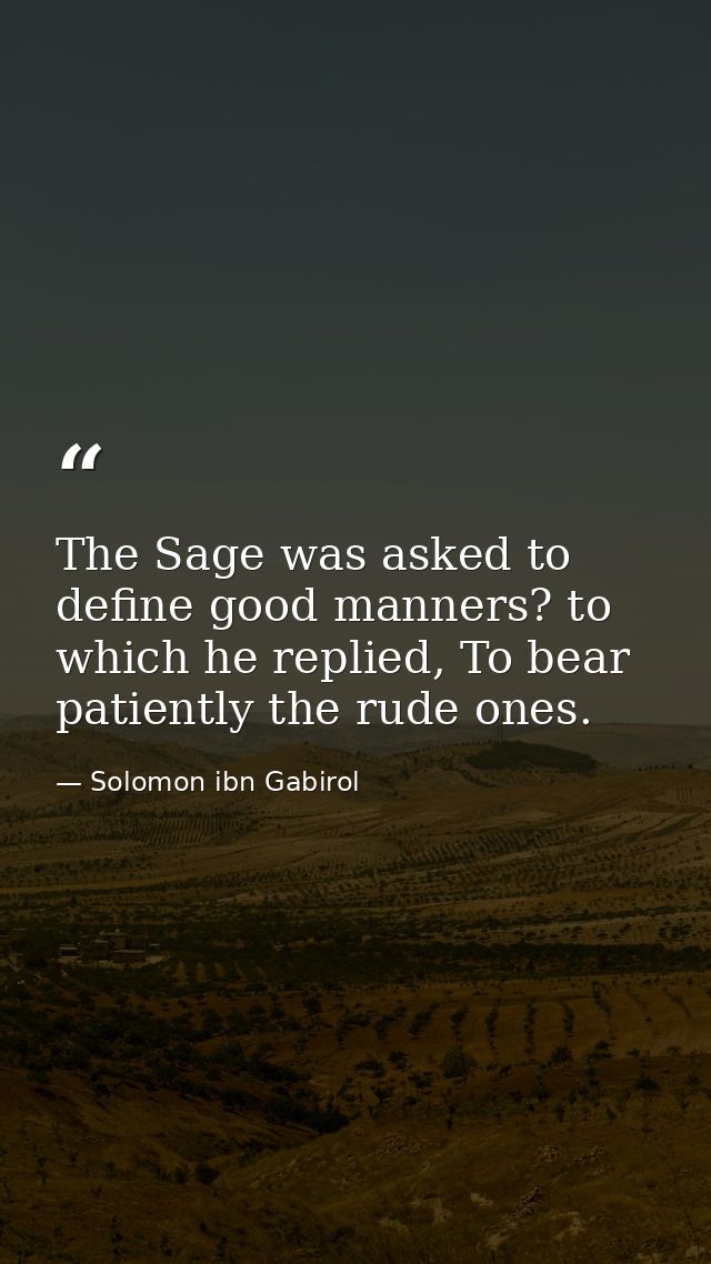 The Sage was asked to define good manners? to which he replied, To bear patiently the rude ones. — Solomon ibn Gabirol