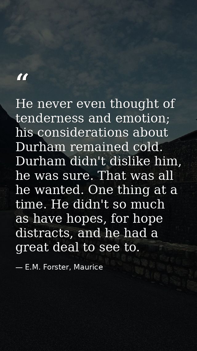 He never even thought of tenderness and emotion; his considerations about Durham remained cold. Durham didn't dislike hi — E.M. Forster, Maurice