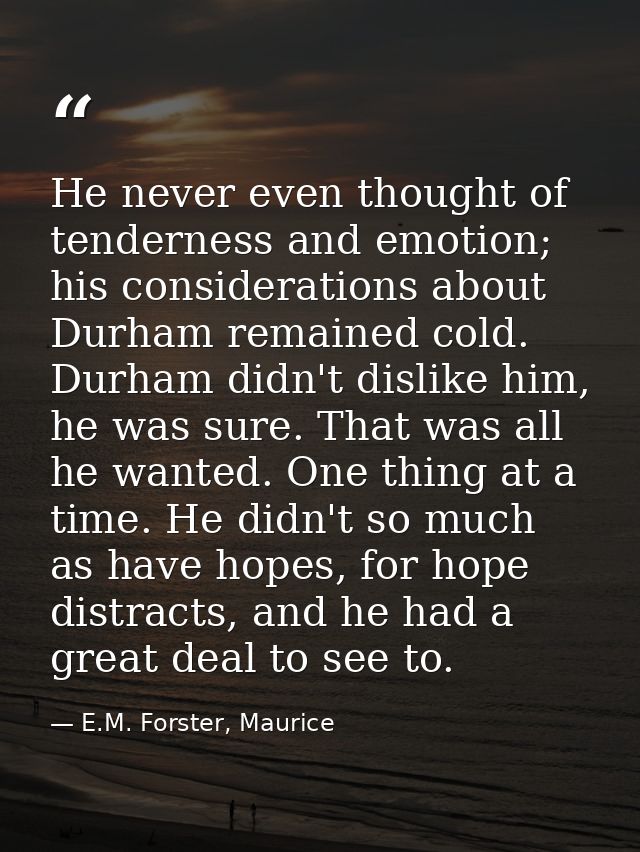 He never even thought of tenderness and emotion; his considerations about Durham remained cold. Durham didn't dislike hi — E.M. Forster, Maurice