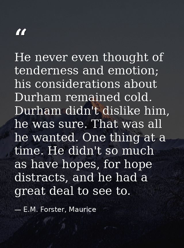 He never even thought of tenderness and emotion; his considerations about Durham remained cold. Durham didn't dislike hi — E.M. Forster, Maurice