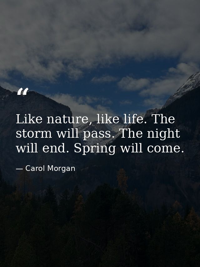 Like nature, like life. The storm will pass. The night will end. Spring will come. — Carol Morgan