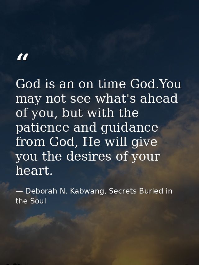 God is an on time God.You may not see what's ahead of you, but with the patience and guidance from God, He will give you — Deborah N. Kabwang, Secrets Buried in the Soul