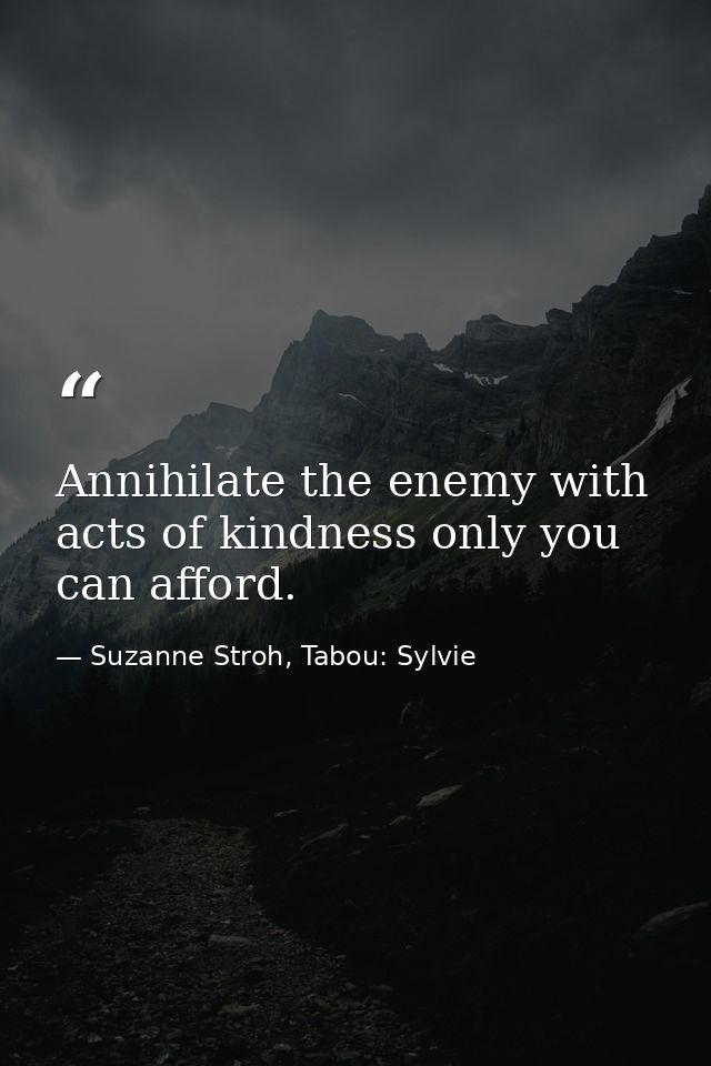 Annihilate the enemy with acts of kindness only you can afford. — Suzanne Stroh, Tabou: Sylvie