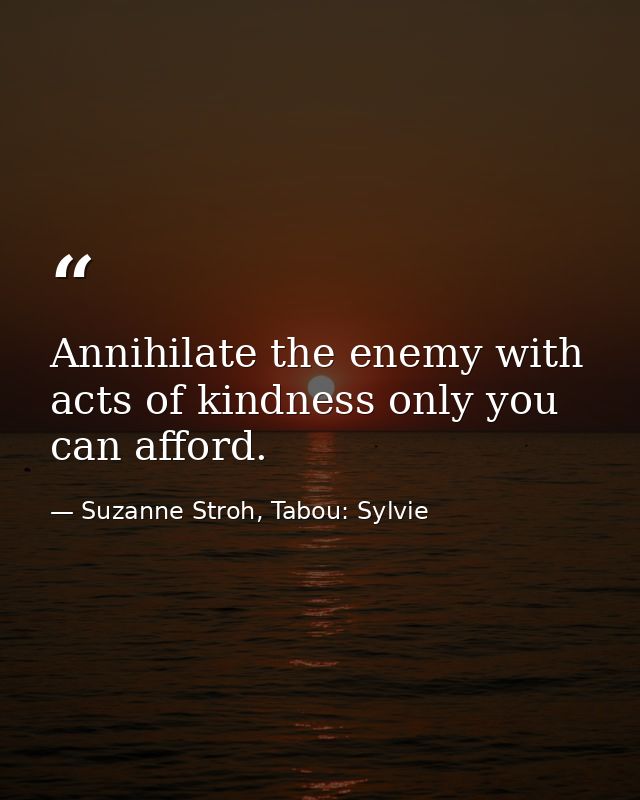 Annihilate the enemy with acts of kindness only you can afford. — Suzanne Stroh, Tabou: Sylvie