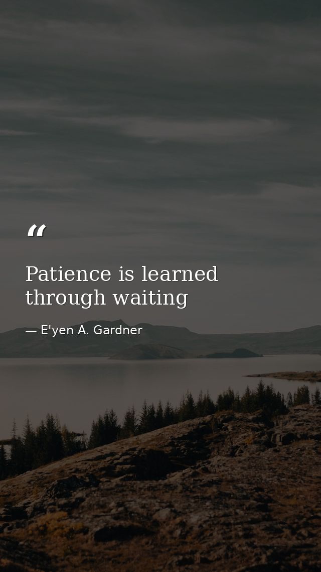 Patience is learned through waiting — E'yen A. Gardner