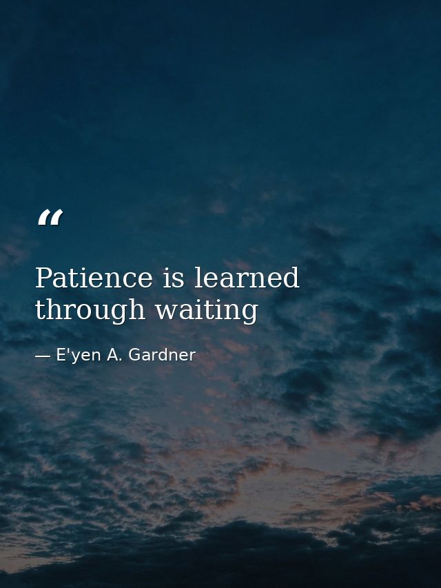 Patience is learned through waiting — E'yen A. Gardner