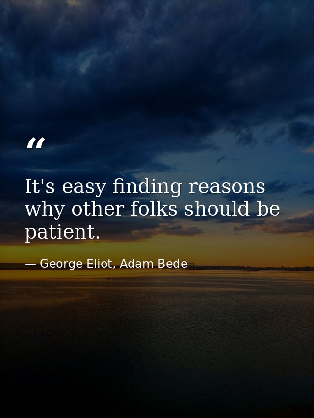 It's easy finding reasons why other folks should be patient. — George Eliot, Adam Bede
