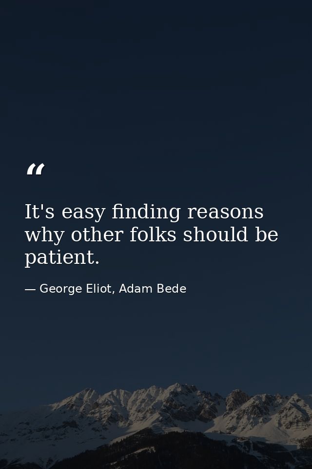 It's easy finding reasons why other folks should be patient. — George Eliot, Adam Bede