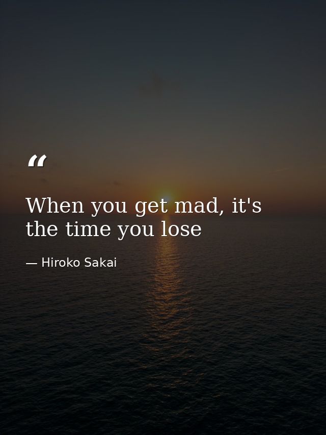When you get mad, it's the time you lose — Hiroko Sakai
