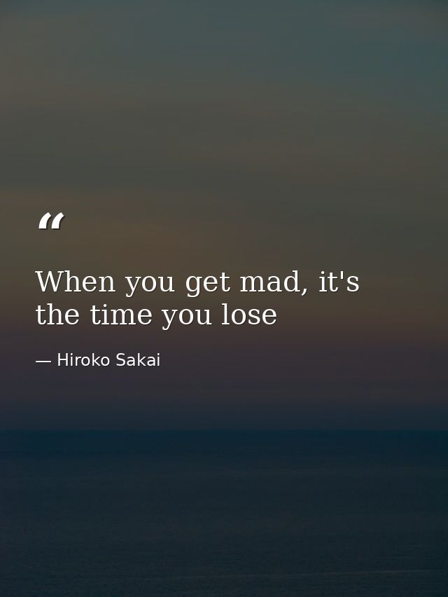 When you get mad, it's the time you lose — Hiroko Sakai