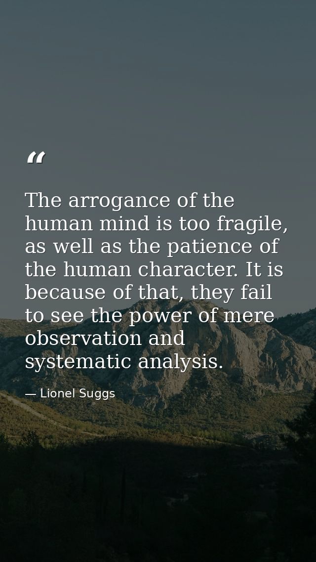 The arrogance of the human mind is too fragile, as well as the patience of the human character. It is because of that, t — Lionel Suggs