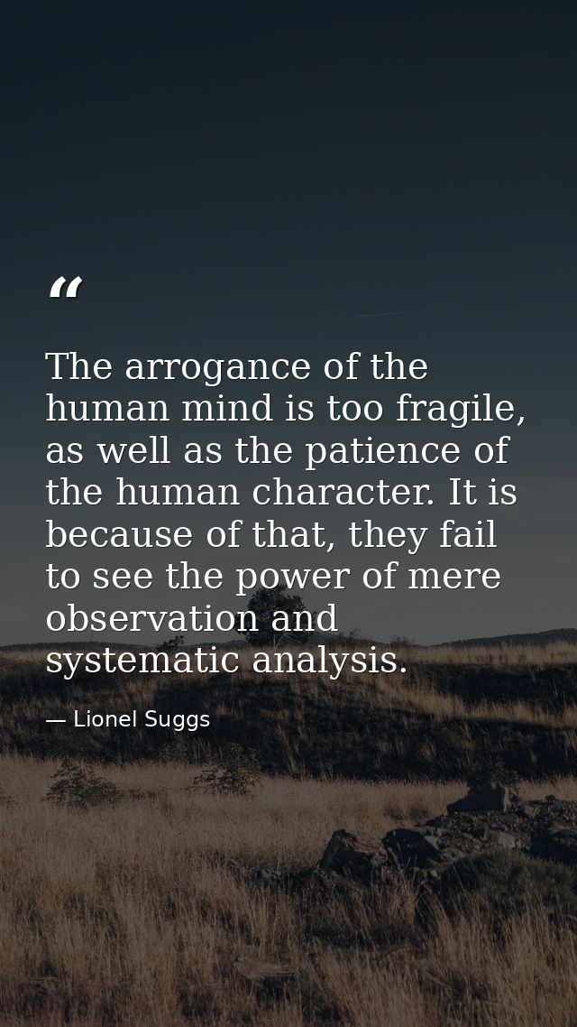 The arrogance of the human mind is too fragile, as well as the patience of the human character. It is because of that, t — Lionel Suggs
