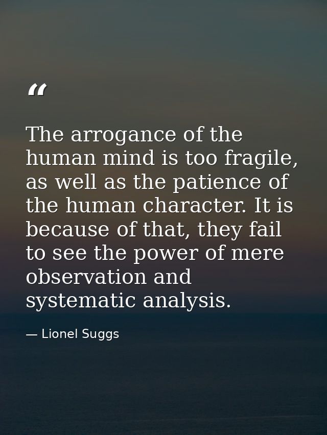 The arrogance of the human mind is too fragile, as well as the patience of the human character. It is because of that, t — Lionel Suggs