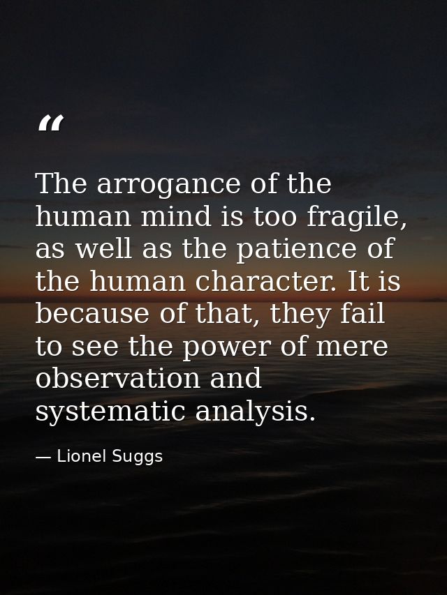 The arrogance of the human mind is too fragile, as well as the patience of the human character. It is because of that, t — Lionel Suggs