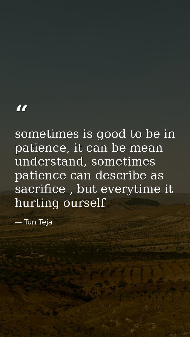 sometimes is good to be in patience, it can be mean understand, sometimes patience can describe as sacrifice , but every — Tun Teja