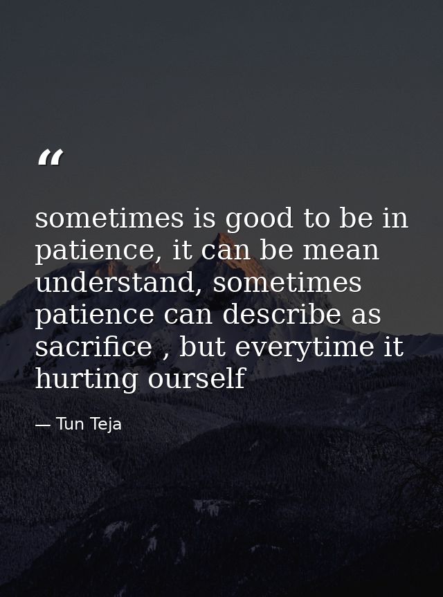 sometimes is good to be in patience, it can be mean understand, sometimes patience can describe as sacrifice , but every — Tun Teja