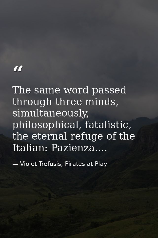 The same word passed through three minds, simultaneously, philosophical, fatalistic, the eternal refuge of the Italian:  — Violet Trefusis, Pirates at Play