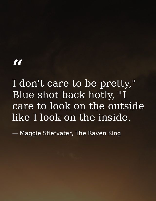 I don't care to be pretty," Blue shot back hotly, "I care to look on the outside like I look on the inside. — Maggie Stiefvater, The Raven King
