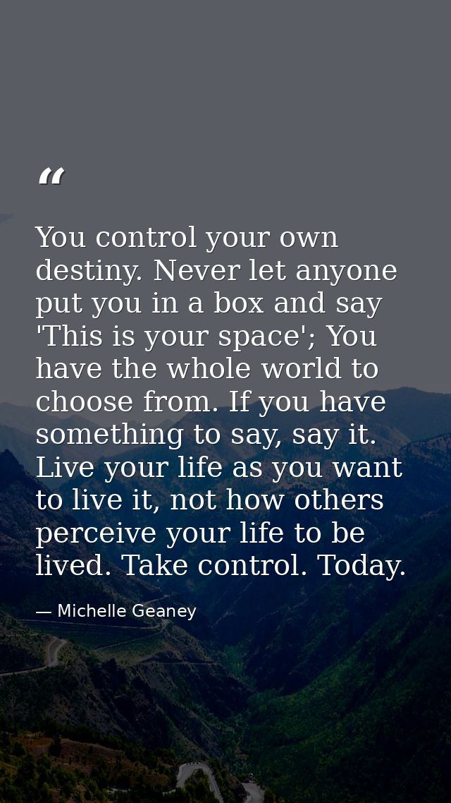 You control your own destiny. Never let anyone put you in a box and say 'This is your space'; You have the whole world t — Michelle Geaney