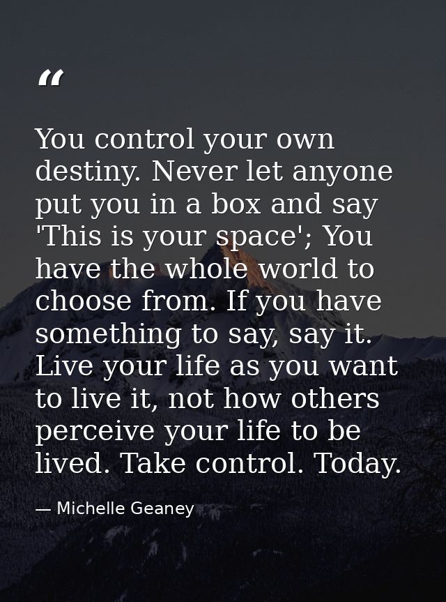 You control your own destiny. Never let anyone put you in a box and say 'This is your space'; You have the whole world t — Michelle Geaney