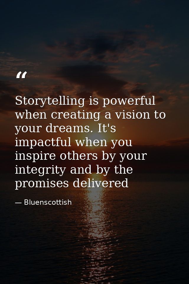 Storytelling is powerful when creating a vision to your dreams. It's impactful when you inspire others by your integrity — Bluenscottish