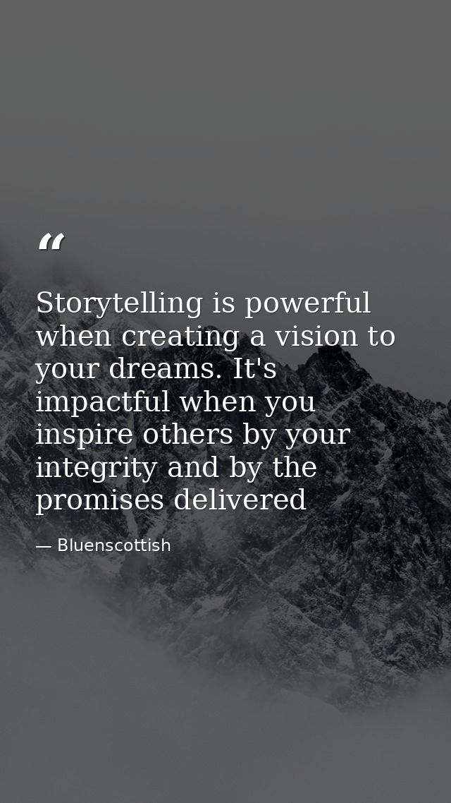 Storytelling is powerful when creating a vision to your dreams. It's impactful when you inspire others by your integrity — Bluenscottish