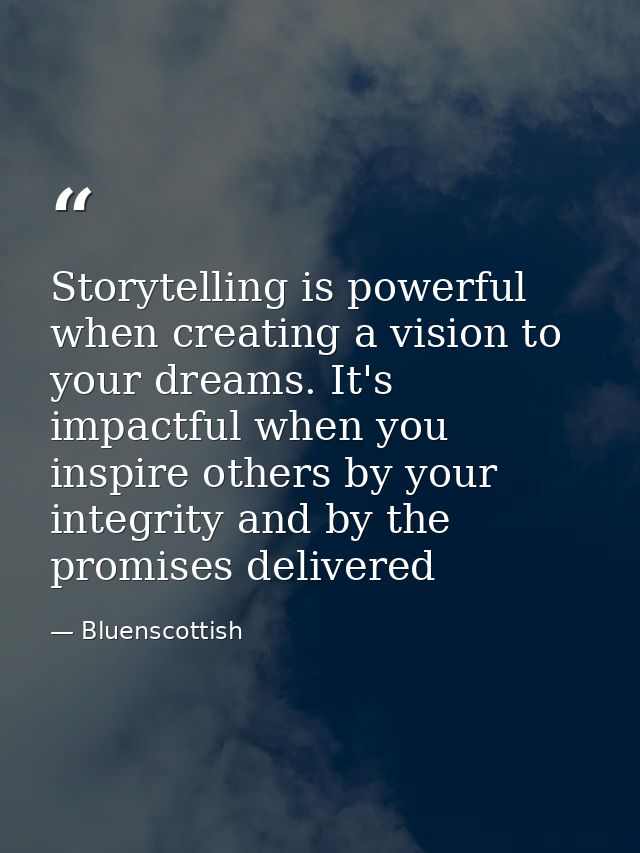 Storytelling is powerful when creating a vision to your dreams. It's impactful when you inspire others by your integrity — Bluenscottish