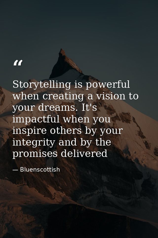 Storytelling is powerful when creating a vision to your dreams. It's impactful when you inspire others by your integrity — Bluenscottish
