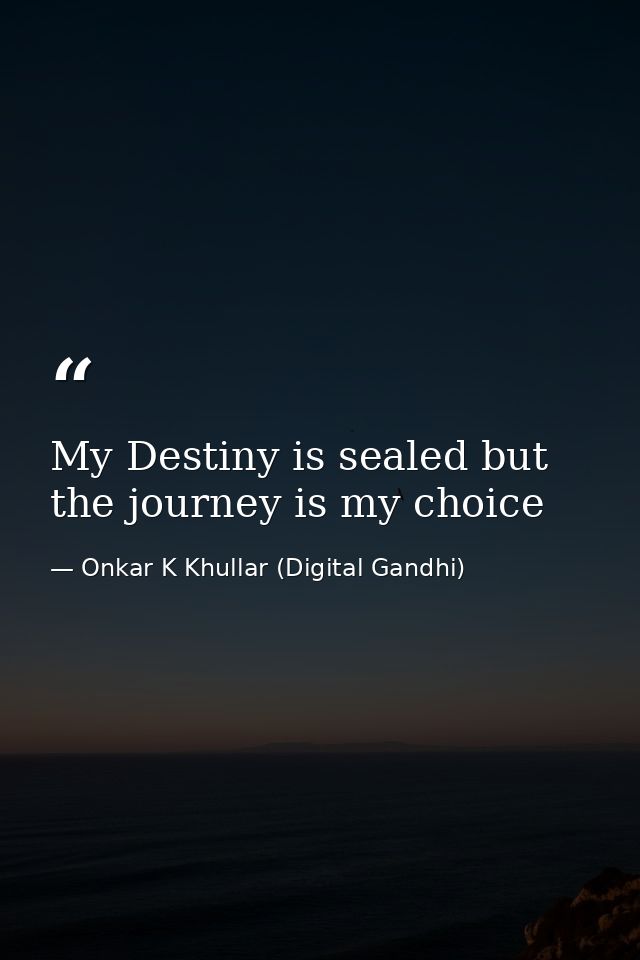 My Destiny is sealed but the journey is my choice — Onkar K Khullar (Digital Gandhi)