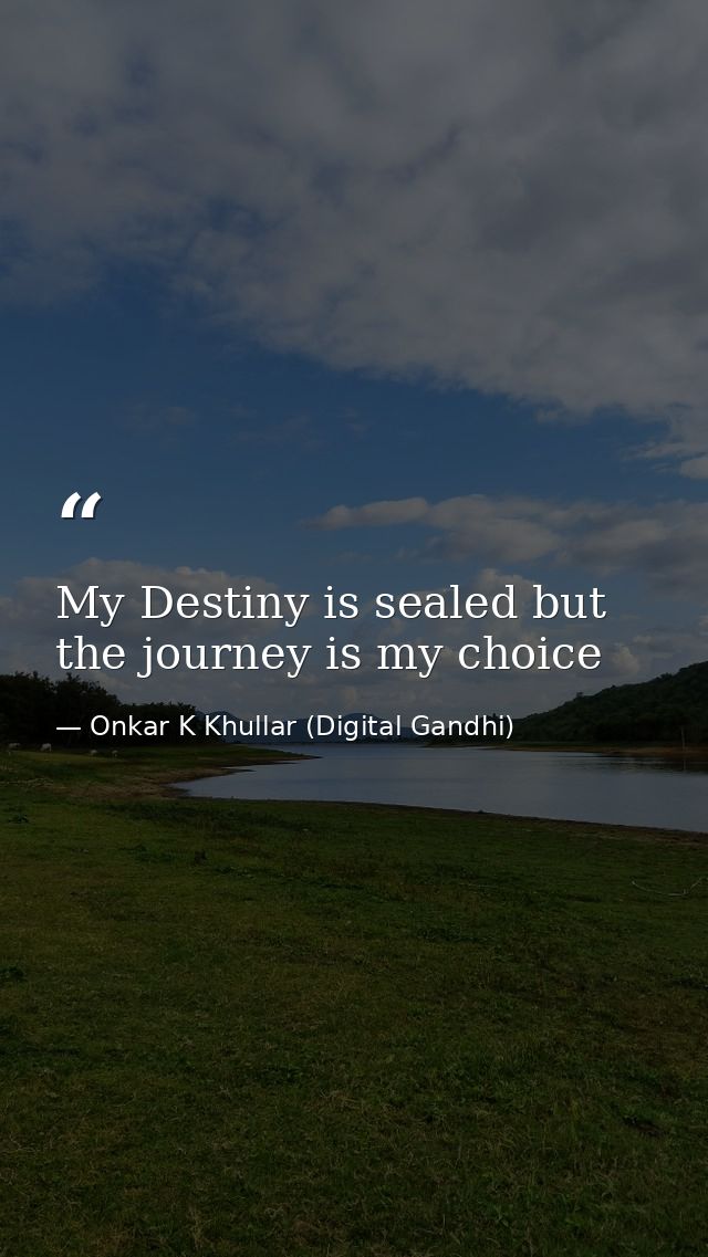 My Destiny is sealed but the journey is my choice — Onkar K Khullar (Digital Gandhi)