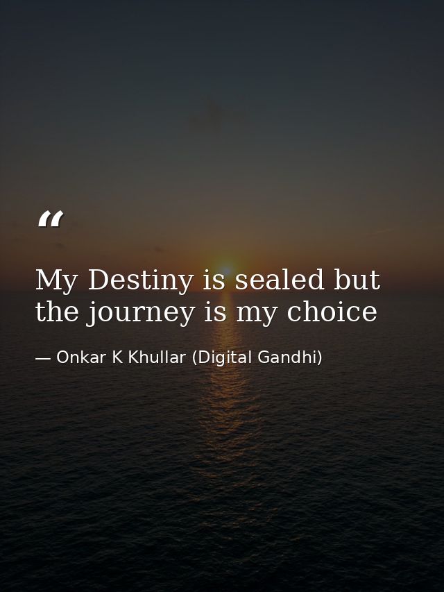 My Destiny is sealed but the journey is my choice — Onkar K Khullar (Digital Gandhi)