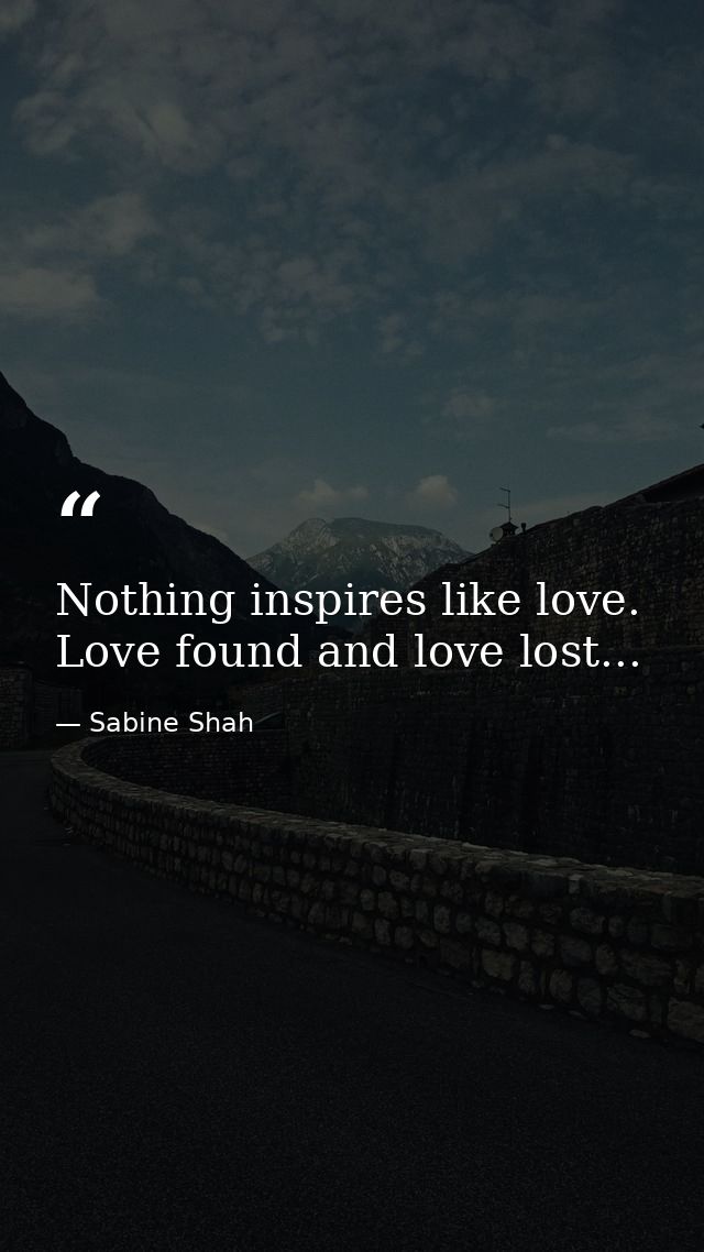 Nothing inspires like love. Love found and love lost... — Sabine Shah