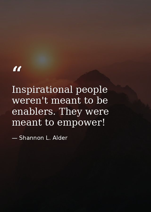 Inspirational people weren't meant to be enablers. They were meant to empower! — Shannon L. Alder
