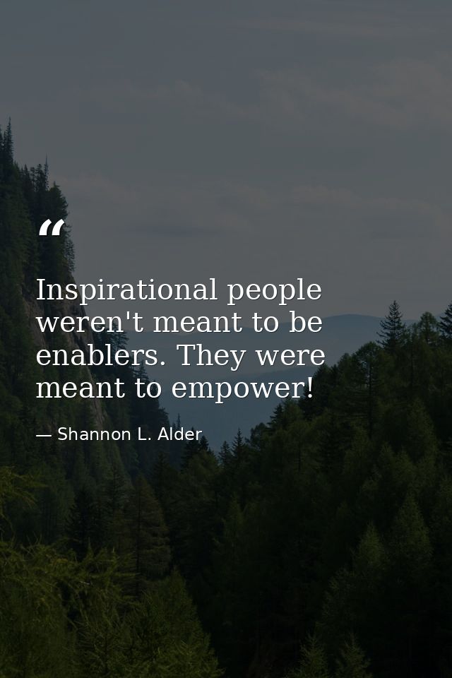 Inspirational people weren't meant to be enablers. They were meant to empower! — Shannon L. Alder