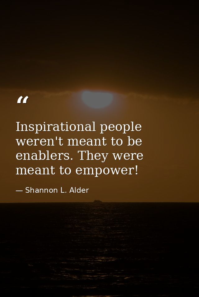 Inspirational people weren't meant to be enablers. They were meant to empower! — Shannon L. Alder