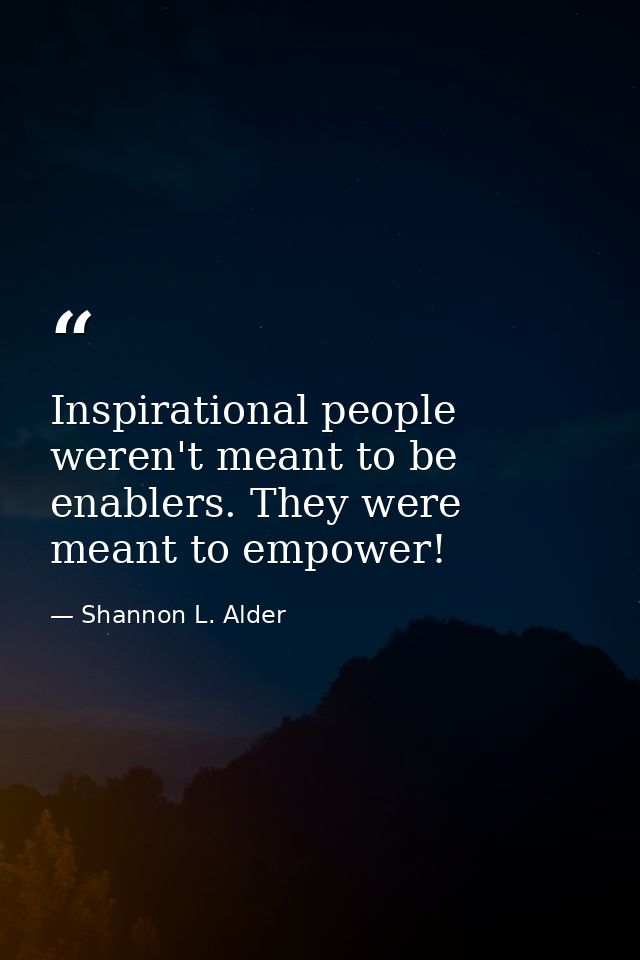 Inspirational people weren't meant to be enablers. They were meant to empower! — Shannon L. Alder