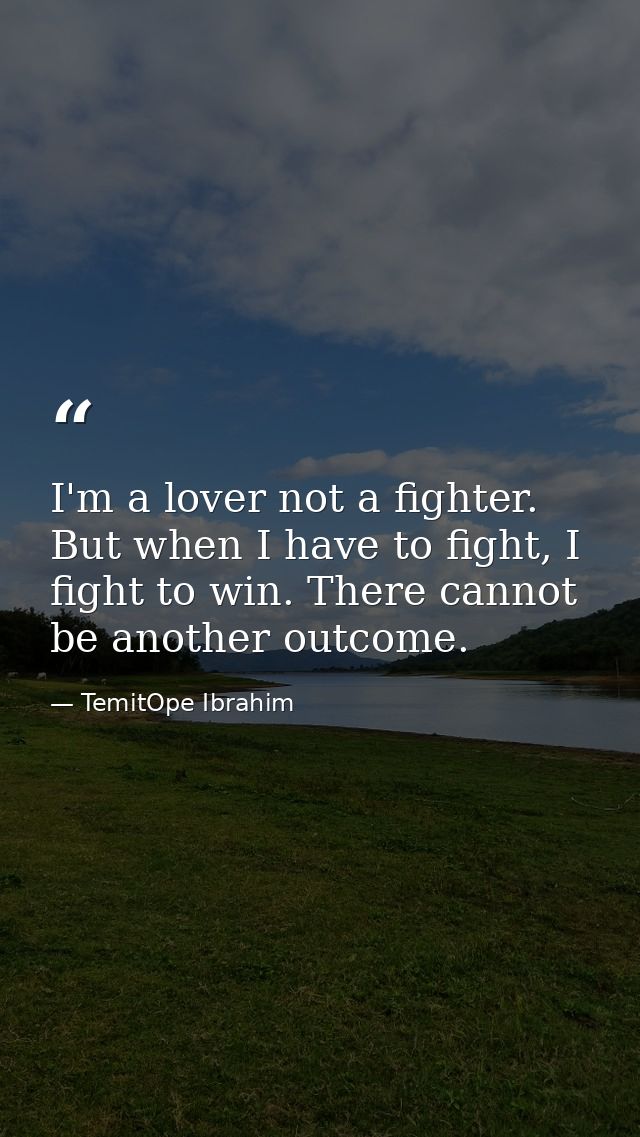 I'm a lover not a fighter. But when I have to fight, I fight to win. There cannot be another outcome. — TemitOpe Ibrahim
