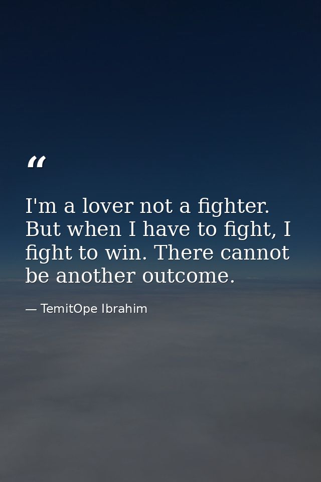 I'm a lover not a fighter. But when I have to fight, I fight to win. There cannot be another outcome. — TemitOpe Ibrahim