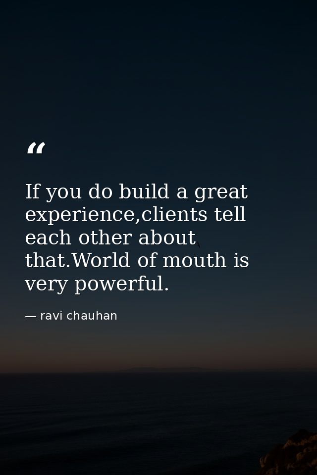 If you do build a great experience,clients tell each other about that.World of mouth is very powerful. — ravi chauhan