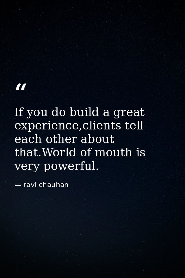 If you do build a great experience,clients tell each other about that.World of mouth is very powerful. — ravi chauhan